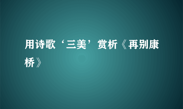 用诗歌‘三美’赏析《再别康桥》