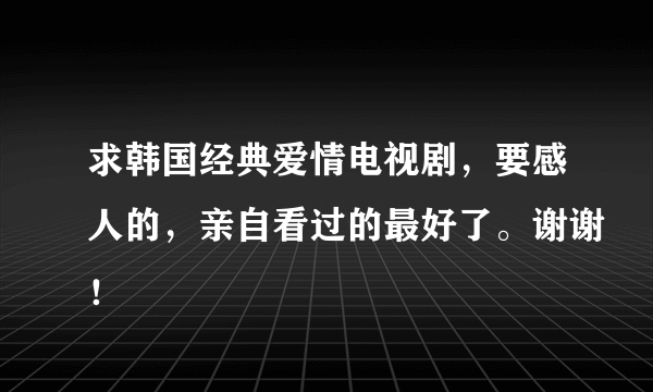 求韩国经典爱情电视剧，要感人的，亲自看过的最好了。谢谢！