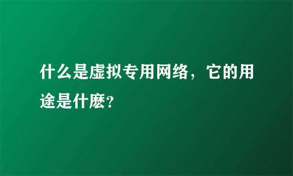 什么是虚拟专用网络，它的用途是什麽？