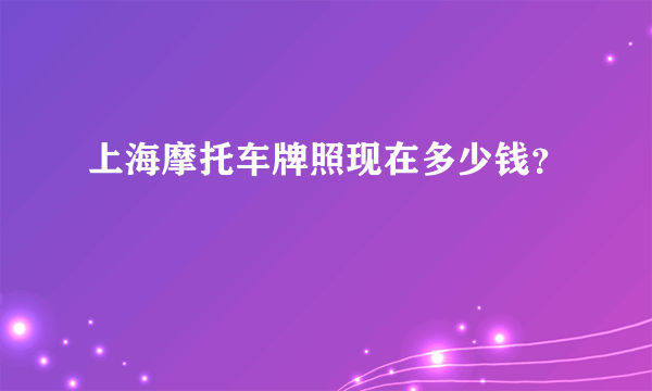 上海摩托车牌照现在多少钱？