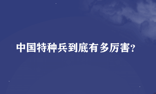 中国特种兵到底有多厉害？