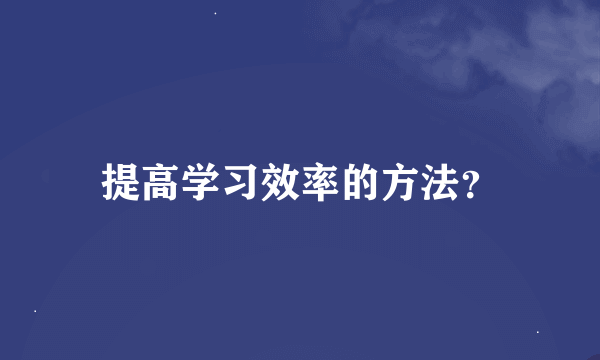 提高学习效率的方法？