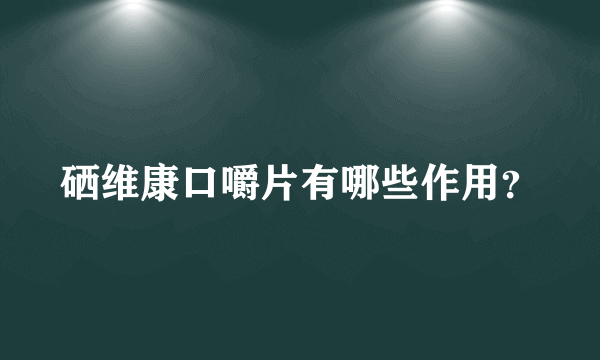 硒维康口嚼片有哪些作用？