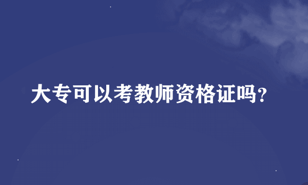 大专可以考教师资格证吗？