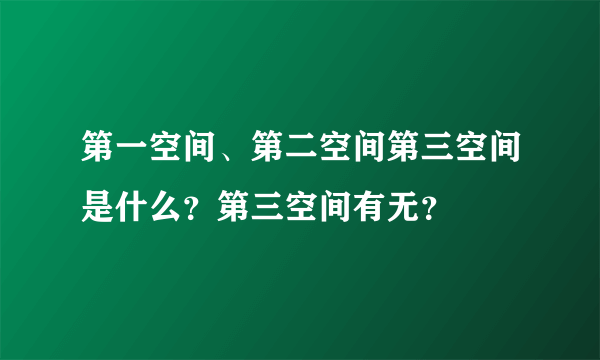 第一空间、第二空间第三空间是什么？第三空间有无？