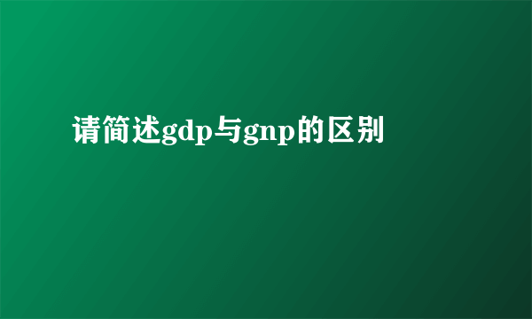 请简述gdp与gnp的区别