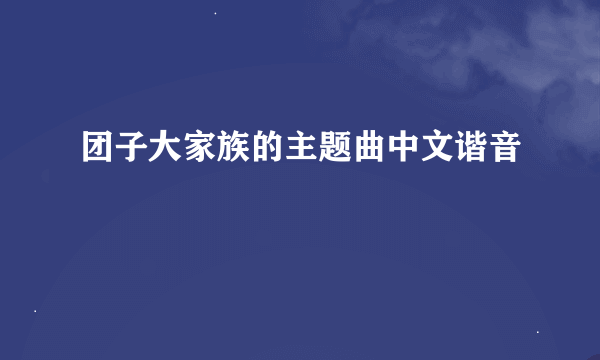 团子大家族的主题曲中文谐音