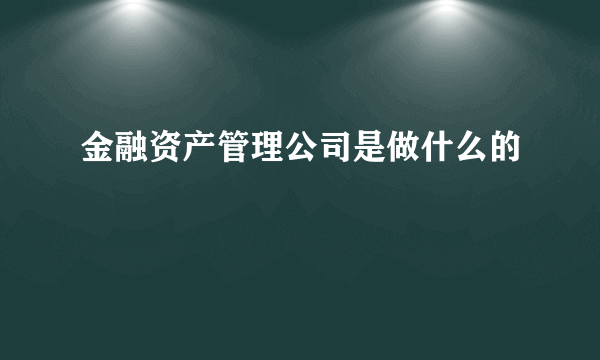 金融资产管理公司是做什么的