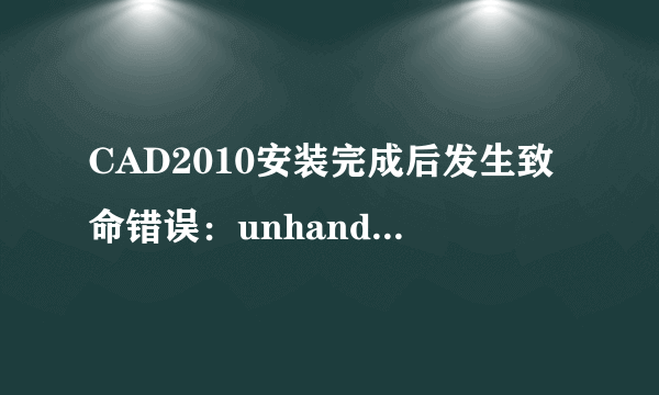 CAD2010安装完成后发生致命错误：unhandled access violation re