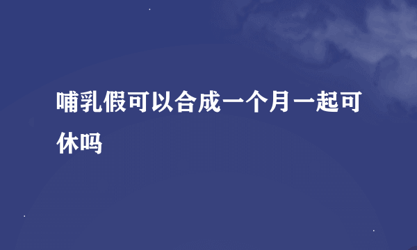 哺乳假可以合成一个月一起可休吗