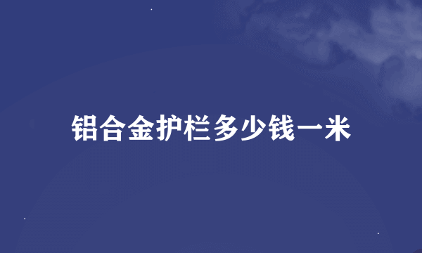 铝合金护栏多少钱一米