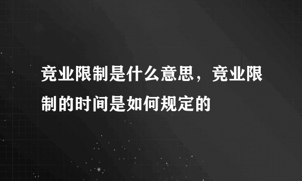 竞业限制是什么意思，竞业限制的时间是如何规定的