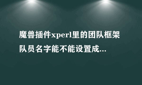 魔兽插件xperl里的团队框架队员名字能不能设置成超出施法距离名字变暗的那种设置？