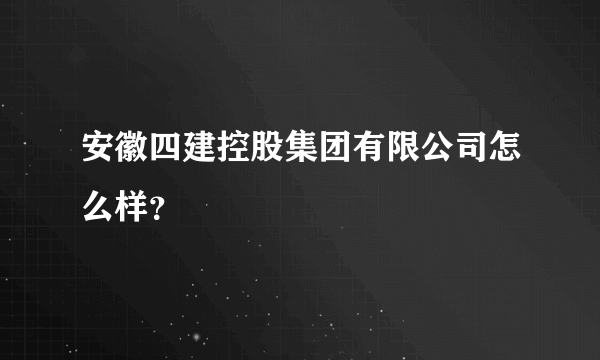 安徽四建控股集团有限公司怎么样？