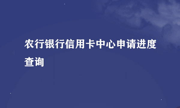 农行银行信用卡中心申请进度查询