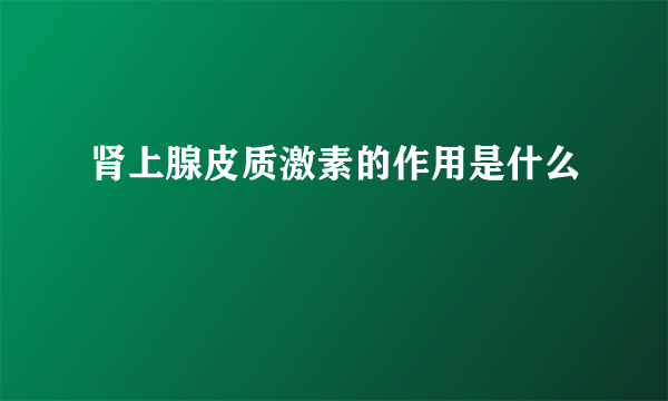 肾上腺皮质激素的作用是什么