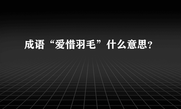 成语“爱惜羽毛”什么意思？