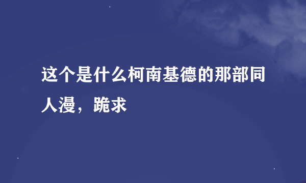 这个是什么柯南基德的那部同人漫，跪求