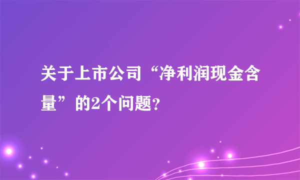 关于上市公司“净利润现金含量”的2个问题？