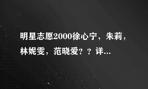 明星志愿2000徐心宁，朱莉，林妮雯，范晓爱？？详细点哦～～