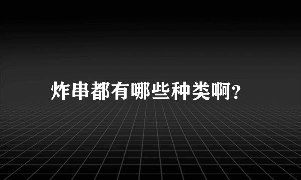 炸串都有哪些种类啊？