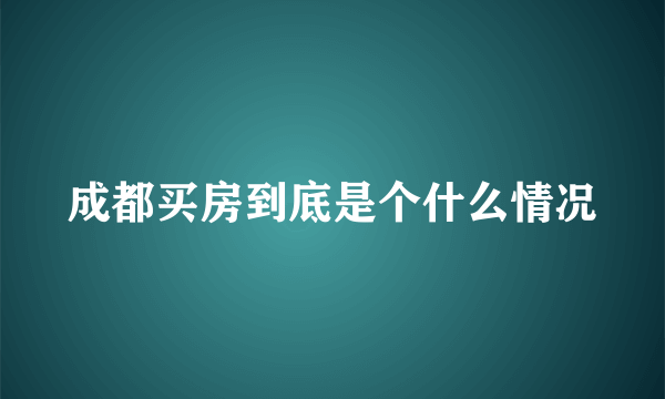 成都买房到底是个什么情况