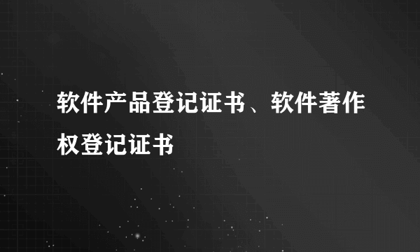 软件产品登记证书、软件著作权登记证书