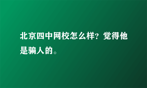 北京四中网校怎么样？觉得他是骗人的。