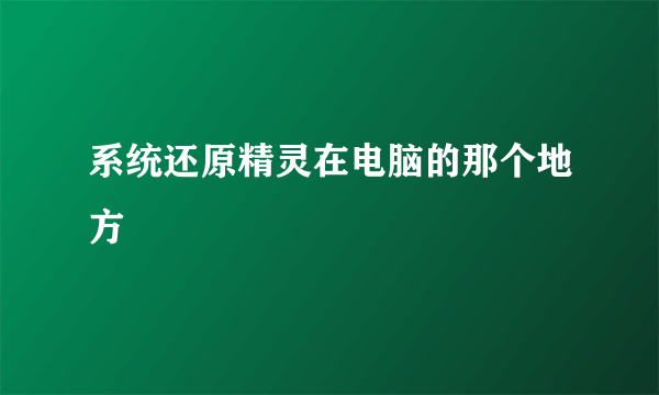 系统还原精灵在电脑的那个地方