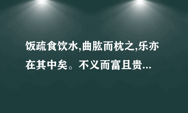 饭疏食饮水,曲肱而枕之,乐亦在其中矣。不义而富且贵,于我如浮云。”