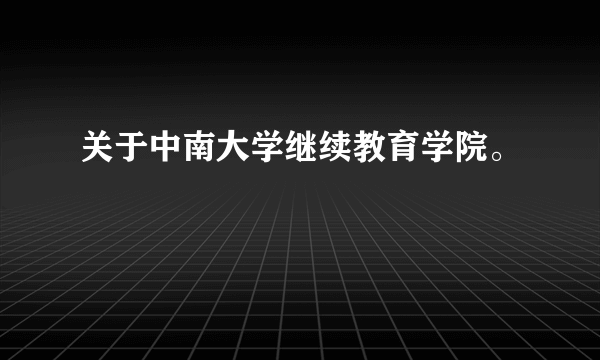 关于中南大学继续教育学院。