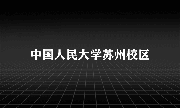 中国人民大学苏州校区