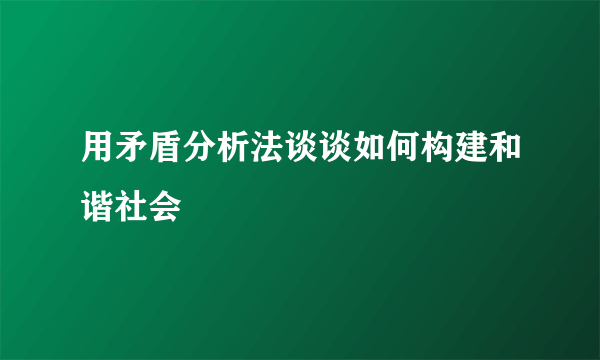 用矛盾分析法谈谈如何构建和谐社会