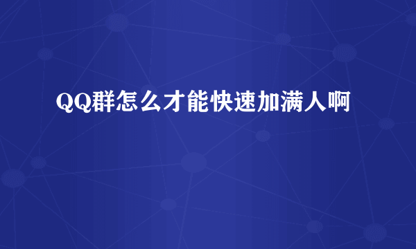 QQ群怎么才能快速加满人啊