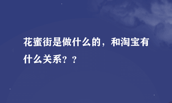 花蜜街是做什么的，和淘宝有什么关系？？