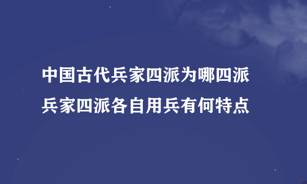 中国古代兵家四派为哪四派 兵家四派各自用兵有何特点