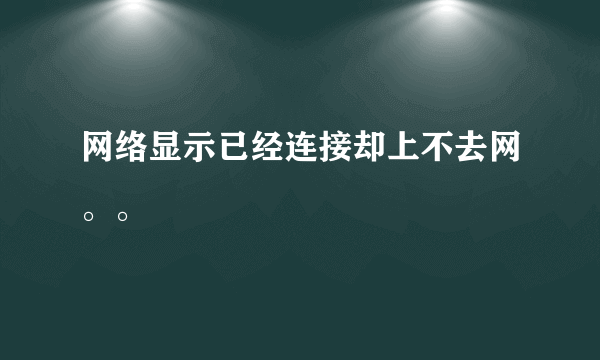 网络显示已经连接却上不去网。。