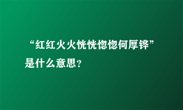 “红红火火恍恍惚惚何厚铧”是什么意思？