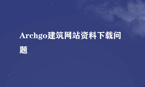 Archgo建筑网站资料下载问题