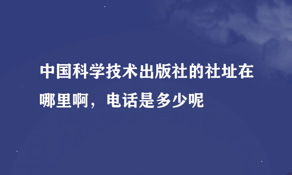 中国科学技术出版社的社址在哪里啊，电话是多少呢