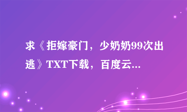 求《拒嫁豪门，少奶奶99次出逃》TXT下载，百度云资源！！！！