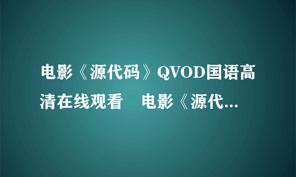 电影《源代码》QVOD国语高清在线观看　电影《源代码》全集DVD迅雷下载？