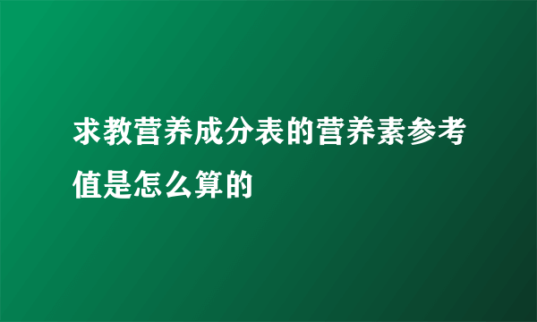 求教营养成分表的营养素参考值是怎么算的