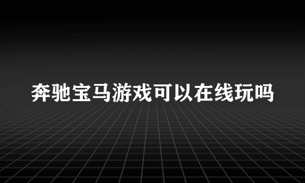 奔驰宝马游戏可以在线玩吗