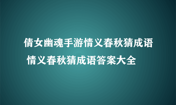 倩女幽魂手游情义春秋猜成语 情义春秋猜成语答案大全