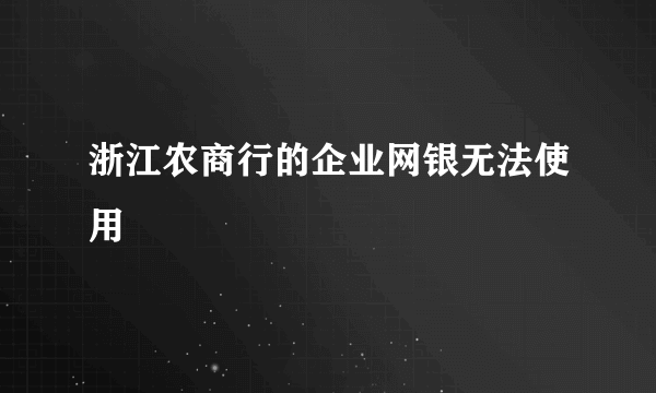 浙江农商行的企业网银无法使用