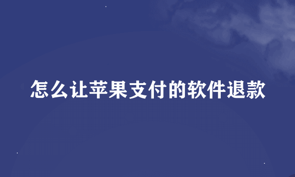 怎么让苹果支付的软件退款