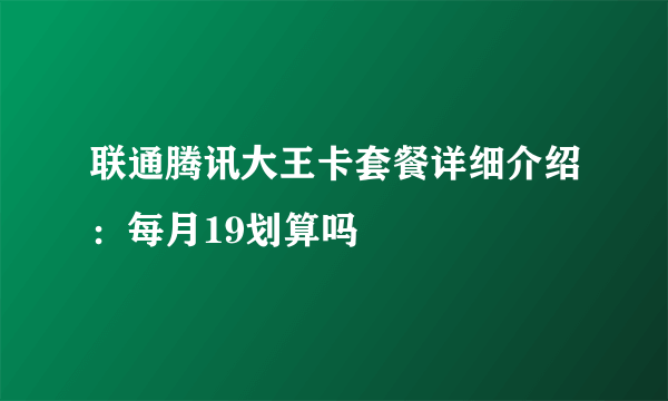 联通腾讯大王卡套餐详细介绍：每月19划算吗