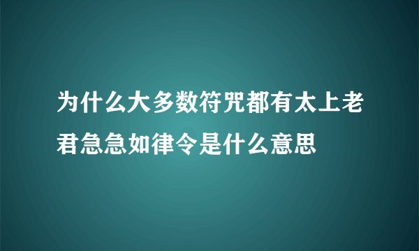 为什么大多数符咒都有太上老君急急如律令是什么意思