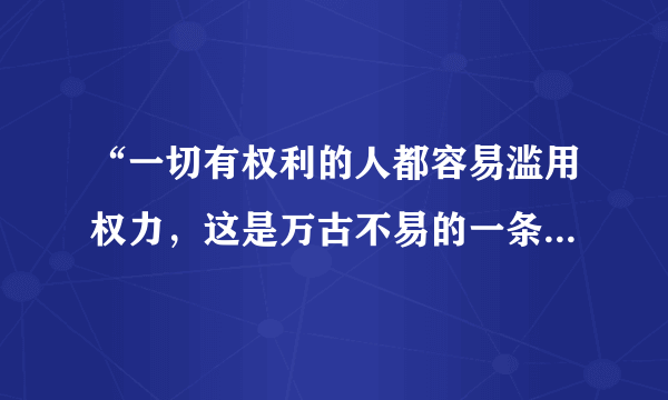 “一切有权利的人都容易滥用权力，这是万古不易的一条经验。要防止滥用权力，就必须以权利制约权利。”这